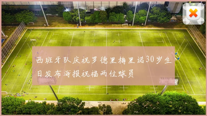 西班牙队庆祝罗德里梅里诺30岁生日发布海报祝福两位球员