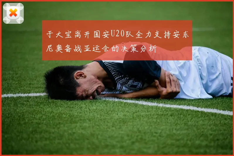 于大宝离开国安U20队全力支持安东尼奥备战亚运会的决策分析