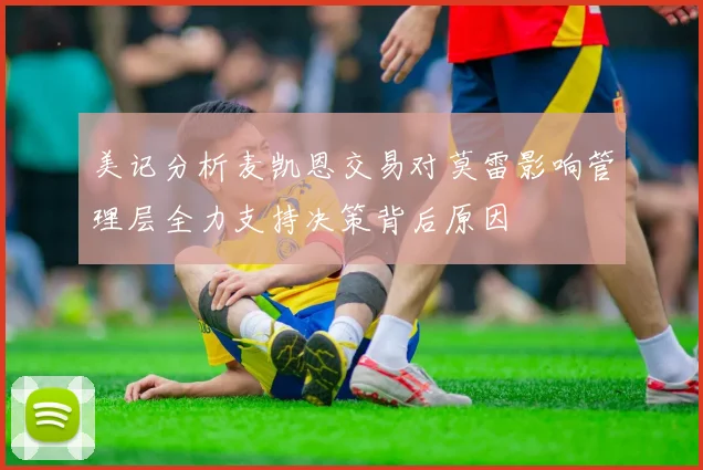 美记分析麦凯恩交易对莫雷影响管理层全力支持决策背后原因
