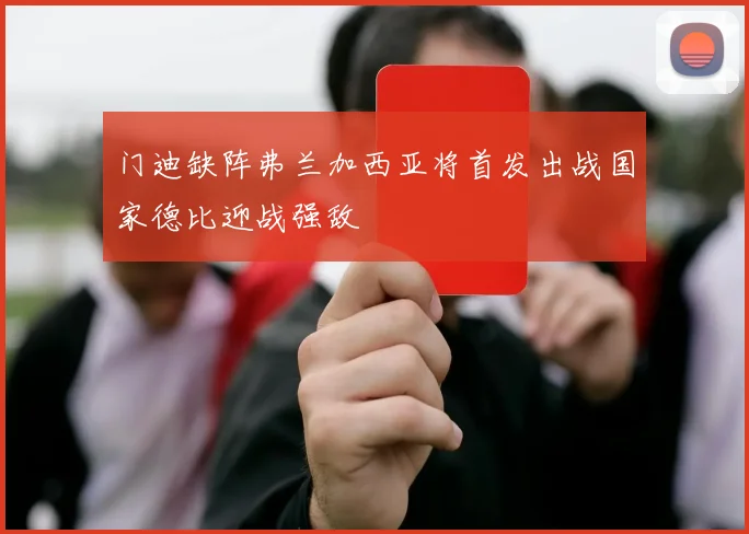 门迪缺阵弗兰加西亚将首发出战国家德比迎战强敌