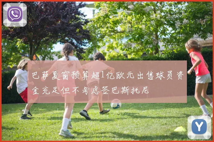 巴萨夏窗预算超1亿欧元出售球员资金充足但不考虑签巴斯托尼