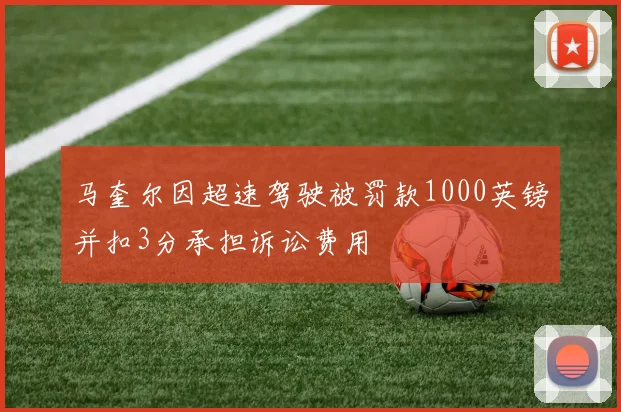 马奎尔因超速驾驶被罚款1000英镑并扣3分承担诉讼费用