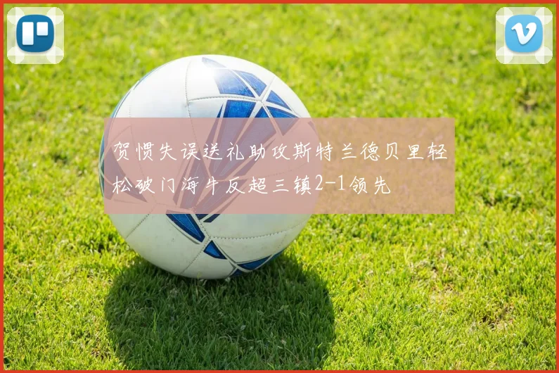 贺惯失误送礼助攻斯特兰德贝里轻松破门海牛反超三镇2-1领先