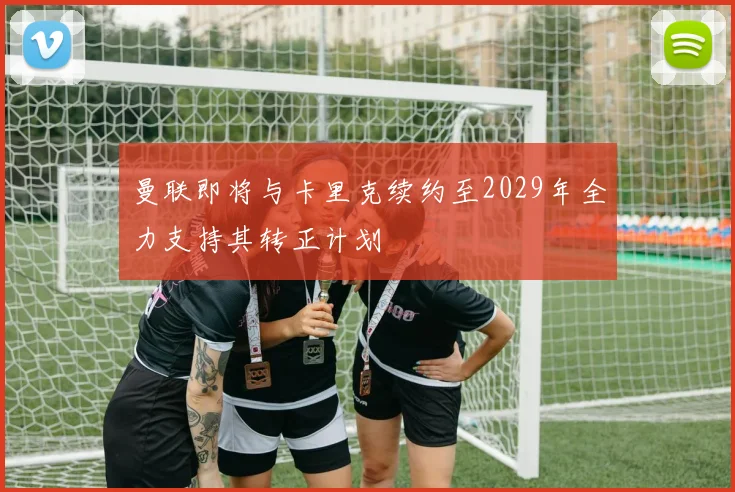 曼联即将与卡里克续约至2029年全力支持其转正计划