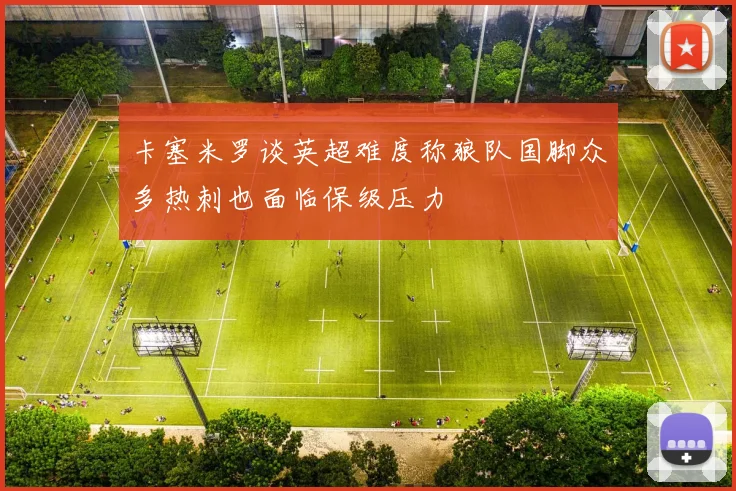 卡塞米罗谈英超难度称狼队国脚众多热刺也面临保级压力