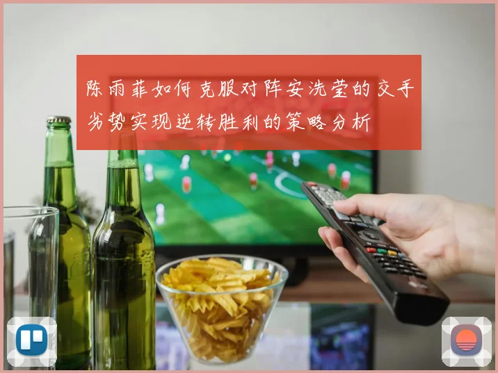 陈雨菲如何克服对阵安洗莹的交手劣势实现逆转胜利的策略分析