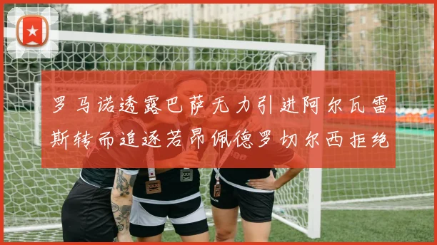 罗马诺透露巴萨无力引进阿尔瓦雷斯转而追逐若昂佩德罗切尔西拒绝放人